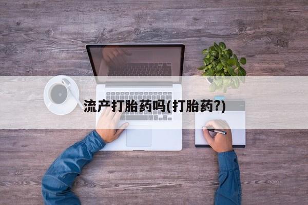 卖打胎药流产药微信流产打胎药吗(打胎药?)