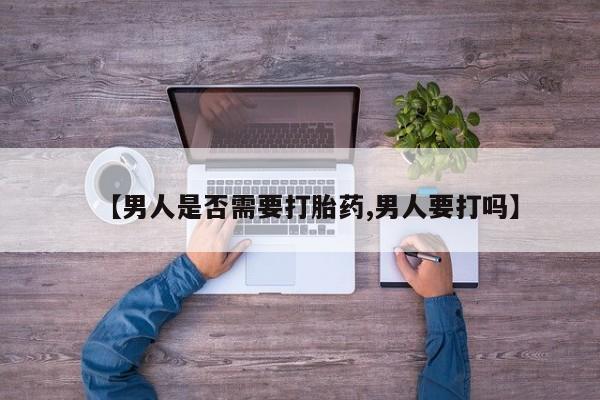 卖打胎药流产药微信【男人是否需要打胎药,男人要打吗】
