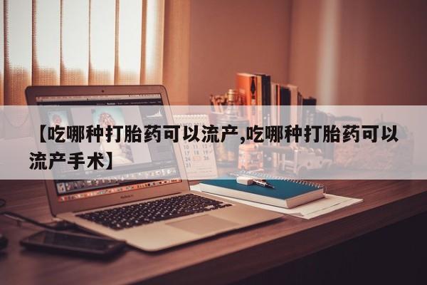 卖打胎药流产药微信【吃哪种打胎药可以流产,吃哪种打胎药可以流产手术】